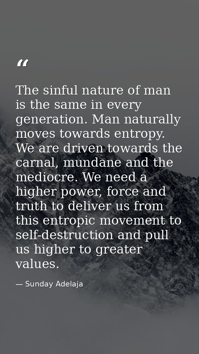 The sinful nature of man is the same in every generation. Man naturally moves towards entropy. We are driven towards the — Sunday Adelaja
