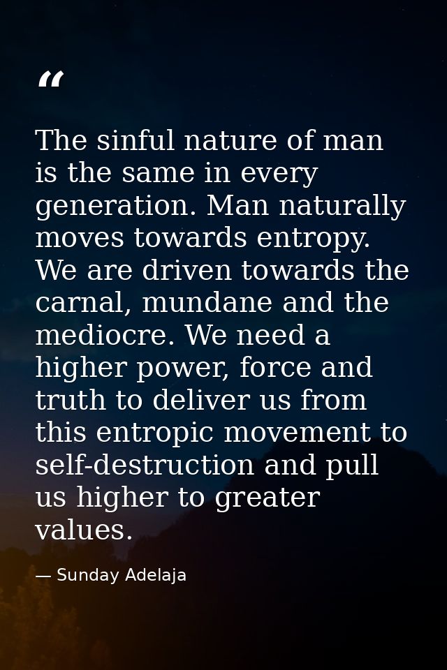 The sinful nature of man is the same in every generation. Man naturally moves towards entropy. We are driven towards the — Sunday Adelaja