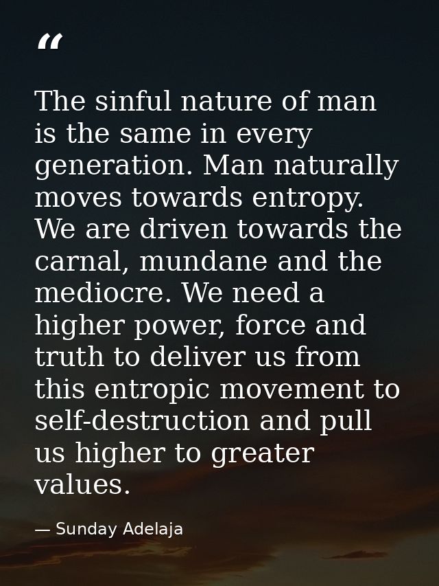 The sinful nature of man is the same in every generation. Man naturally moves towards entropy. We are driven towards the — Sunday Adelaja