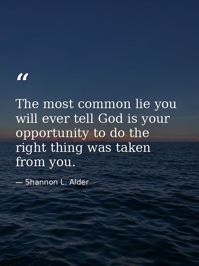 The most common lie you will ever tell God is your opportunity to do the right thing was taken from you. — Shannon L. Alder