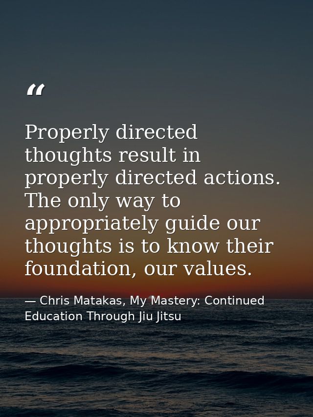 Properly directed thoughts result in properly directed actions. The only way to appropriately guide our thoughts is to k — Chris Matakas, My Mastery: Continued Education Through Jiu Jitsu