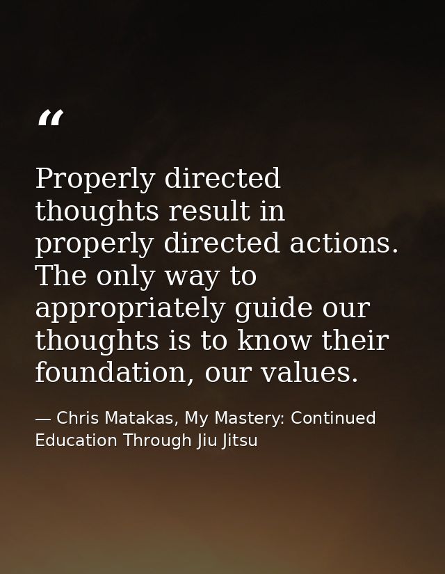 Properly directed thoughts result in properly directed actions. The only way to appropriately guide our thoughts is to k — Chris Matakas, My Mastery: Continued Education Through Jiu Jitsu