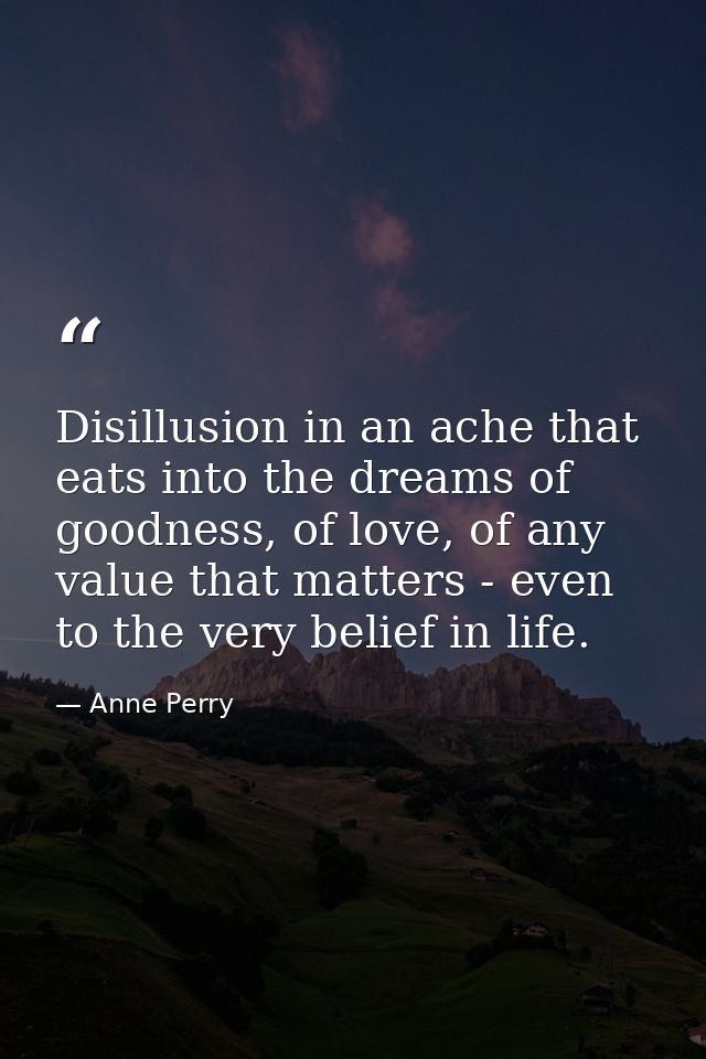 Disillusion in an ache that eats into the dreams of goodness, of love, of any value that matters - even to the very beli — Anne Perry
