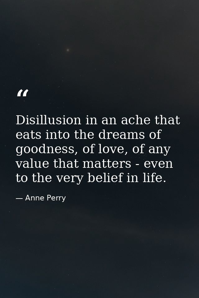 Disillusion in an ache that eats into the dreams of goodness, of love, of any value that matters - even to the very beli — Anne Perry