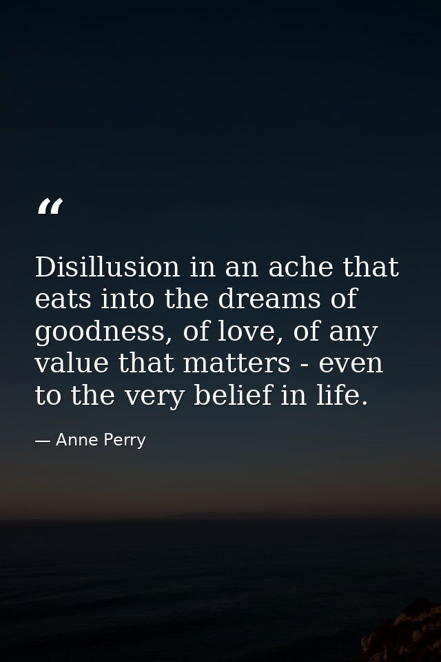 Disillusion in an ache that eats into the dreams of goodness, of love, of any value that matters - even to the very beli — Anne Perry
