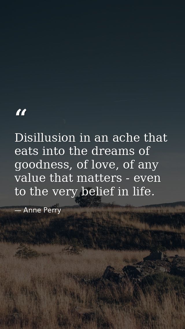 Disillusion in an ache that eats into the dreams of goodness, of love, of any value that matters - even to the very beli — Anne Perry