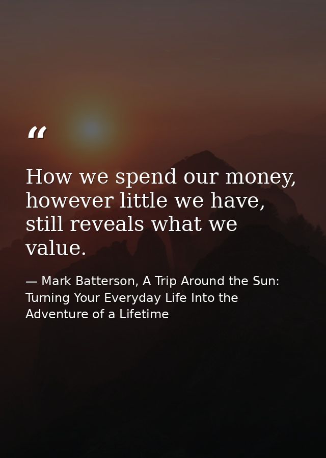 How we spend our money, however little we have, still reveals what we value. — Mark Batterson, A Trip Around the Sun: Turning Your Everyday Life Into the Adventure of a Lifetime