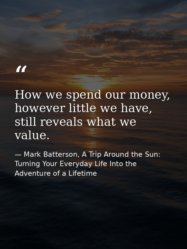 How we spend our money, however little we have, still reveals what we value. — Mark Batterson, A Trip Around the Sun: Turning Your Everyday Life Into the Adventure of a Lifetime
