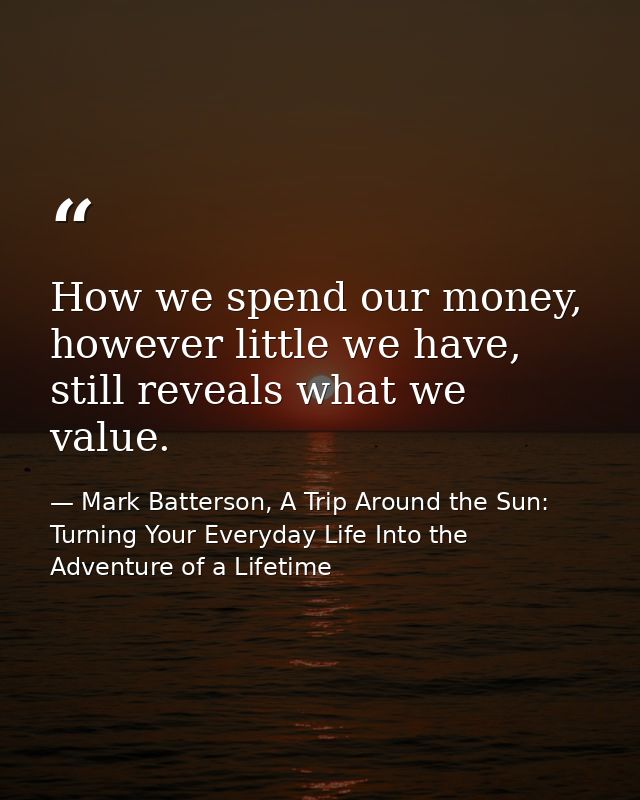 How we spend our money, however little we have, still reveals what we value. — Mark Batterson, A Trip Around the Sun: Turning Your Everyday Life Into the Adventure of a Lifetime