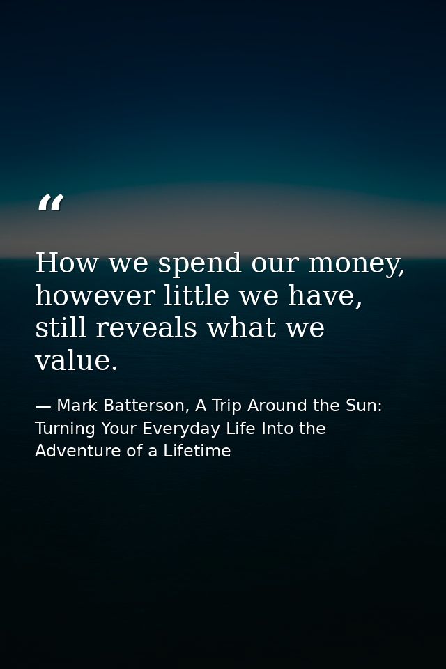 How we spend our money, however little we have, still reveals what we value. — Mark Batterson, A Trip Around the Sun: Turning Your Everyday Life Into the Adventure of a Lifetime
