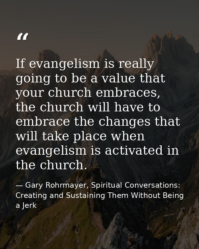 If evangelism is really going to be a value that your church embraces, the church will have to embrace the changes that  — Gary Rohrmayer, Spiritual Conversations: Creating and Sustaining Them Without Being a Jerk