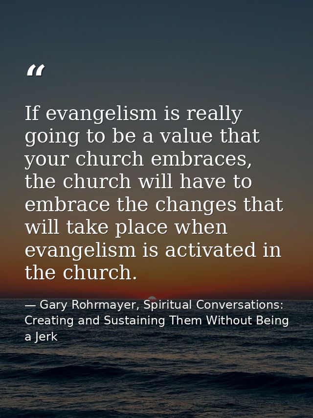 If evangelism is really going to be a value that your church embraces, the church will have to embrace the changes that  — Gary Rohrmayer, Spiritual Conversations: Creating and Sustaining Them Without Being a Jerk
