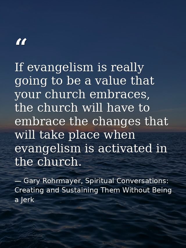 If evangelism is really going to be a value that your church embraces, the church will have to embrace the changes that  — Gary Rohrmayer, Spiritual Conversations: Creating and Sustaining Them Without Being a Jerk