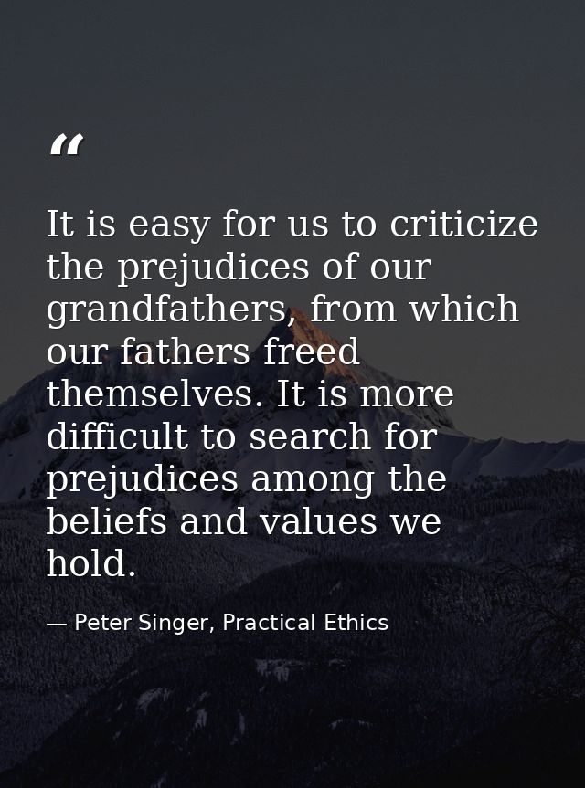 It is easy for us to criticize the prejudices of our grandfathers, from which our fathers freed themselves. It is more d — Peter Singer, Practical Ethics