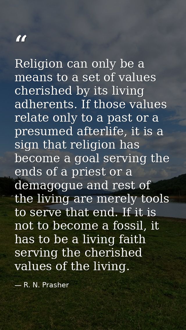 Religion can only be a means to a set of values cherished by its living adherents. If those values relate only to a past — R. N. Prasher