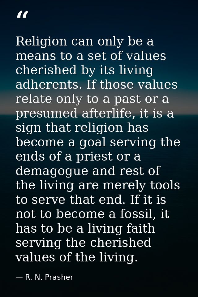 Religion can only be a means to a set of values cherished by its living adherents. If those values relate only to a past — R. N. Prasher