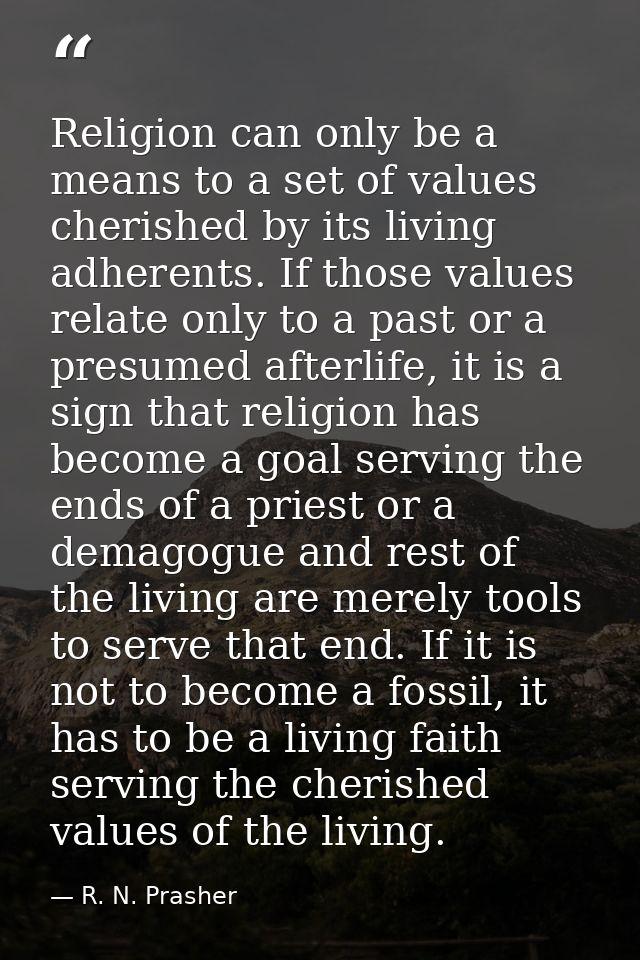 Religion can only be a means to a set of values cherished by its living adherents. If those values relate only to a past — R. N. Prasher
