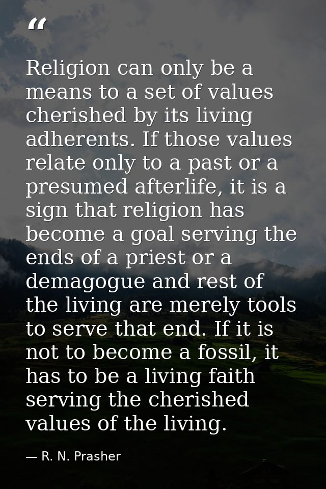 Religion can only be a means to a set of values cherished by its living adherents. If those values relate only to a past — R. N. Prasher
