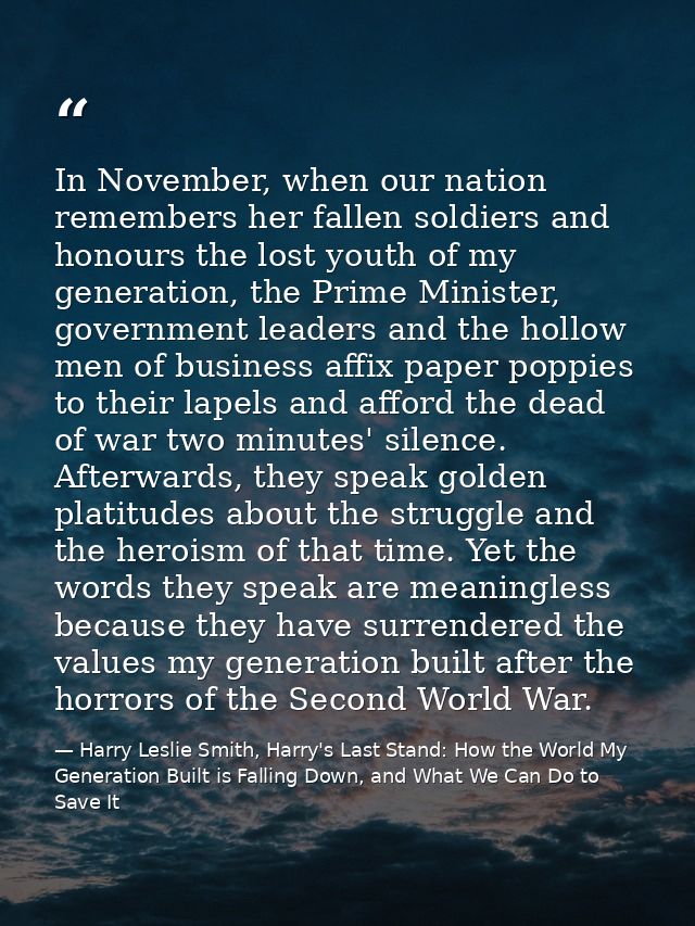 In November, when our nation remembers her fallen soldiers and honours the lost youth of my generation, the Prime Minist — Harry Leslie Smith, Harry's Last Stand: How the World My Generation Built is Falling Down, and What We Can Do to Save It