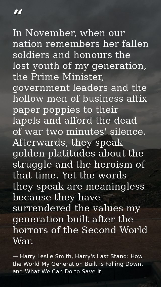 In November, when our nation remembers her fallen soldiers and honours the lost youth of my generation, the Prime Minist — Harry Leslie Smith, Harry's Last Stand: How the World My Generation Built is Falling Down, and What We Can Do to Save It