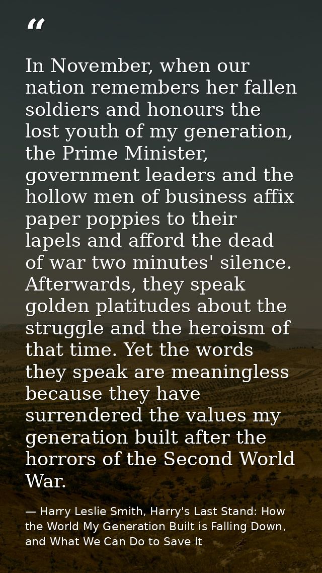 In November, when our nation remembers her fallen soldiers and honours the lost youth of my generation, the Prime Minist — Harry Leslie Smith, Harry's Last Stand: How the World My Generation Built is Falling Down, and What We Can Do to Save It