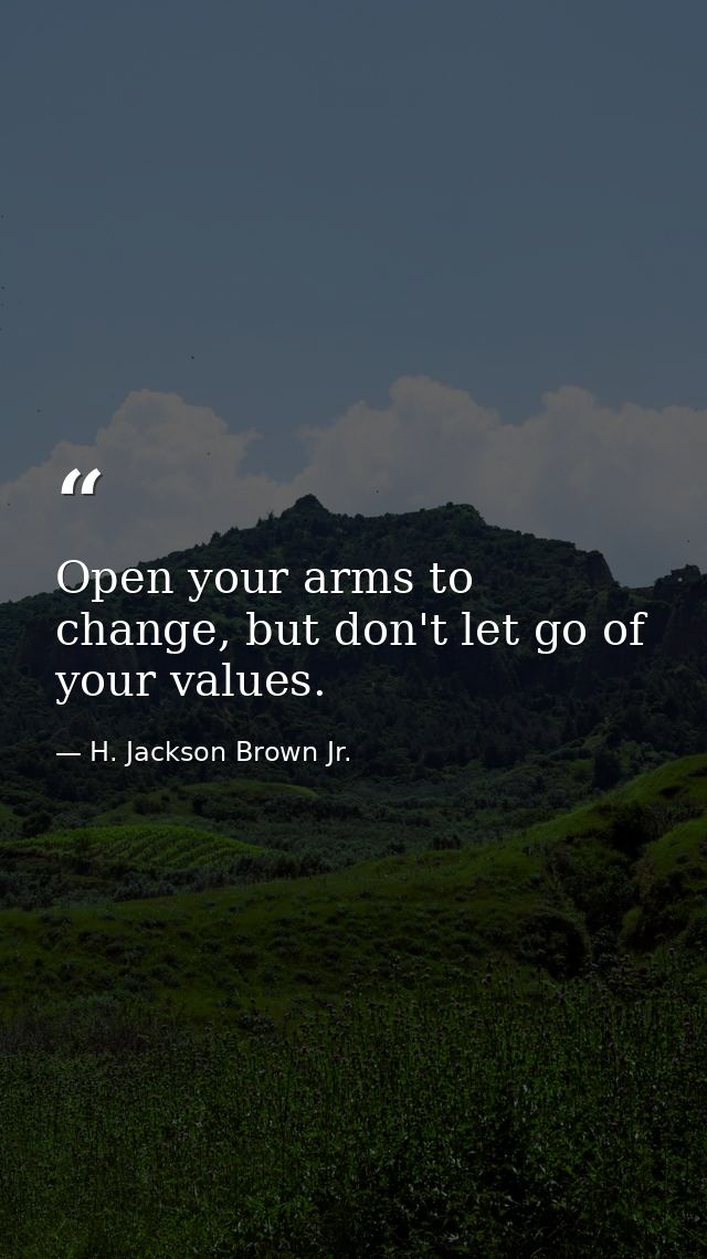 Open your arms to change, but don't let go of your values. — H. Jackson Brown Jr.