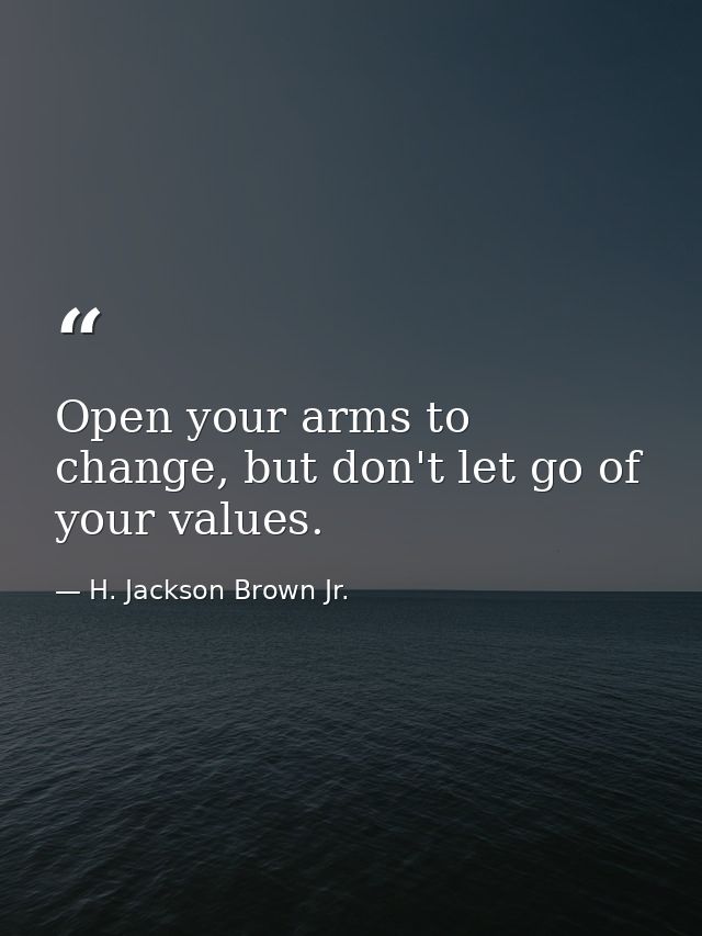 Open your arms to change, but don't let go of your values. — H. Jackson Brown Jr.