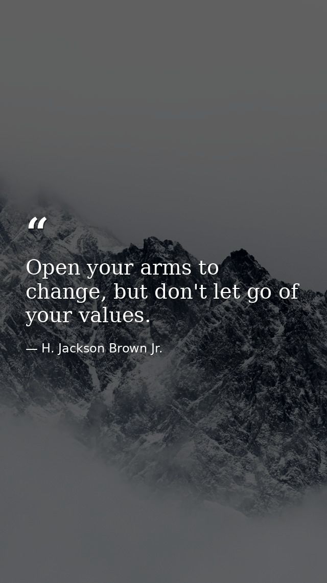 Open your arms to change, but don't let go of your values. — H. Jackson Brown Jr.