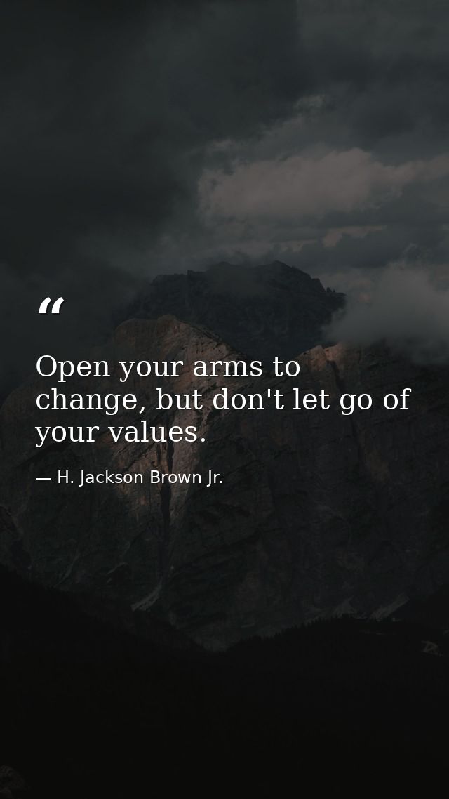 Open your arms to change, but don't let go of your values. — H. Jackson Brown Jr.