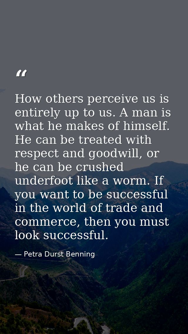 How others perceive us is entirely up to us. A man is what he makes of himself. He can be treated with respect and goodw — Petra Durst Benning