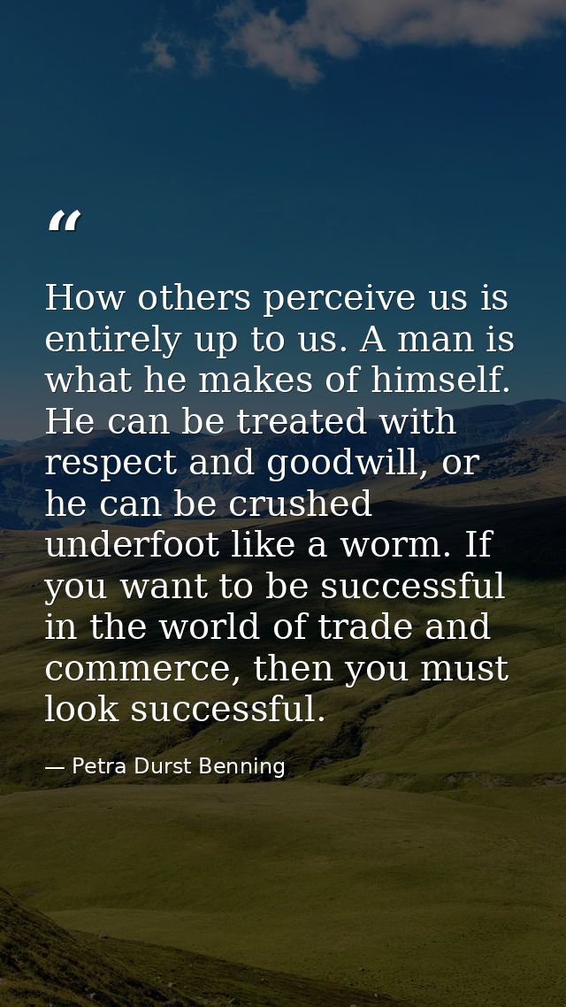 How others perceive us is entirely up to us. A man is what he makes of himself. He can be treated with respect and goodw — Petra Durst Benning