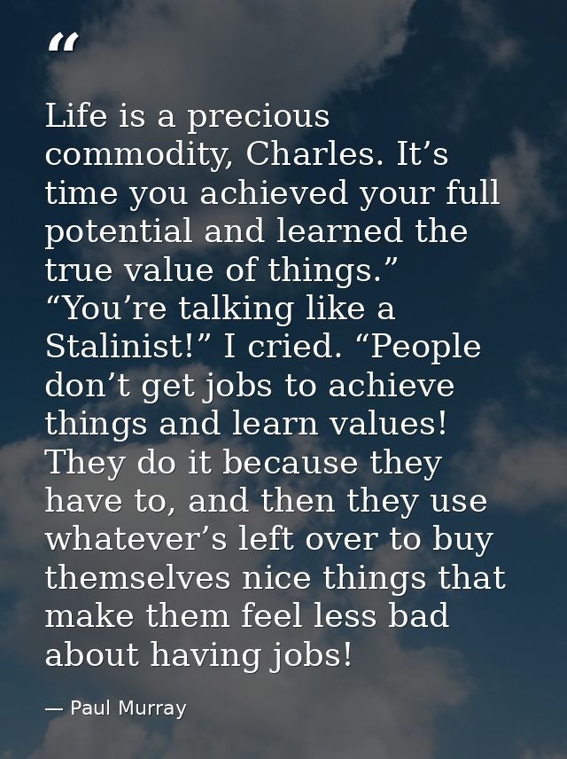 Life is a precious commodity, Charles. It’s time you achieved your full potential and learned the true value of things.” — Paul Murray