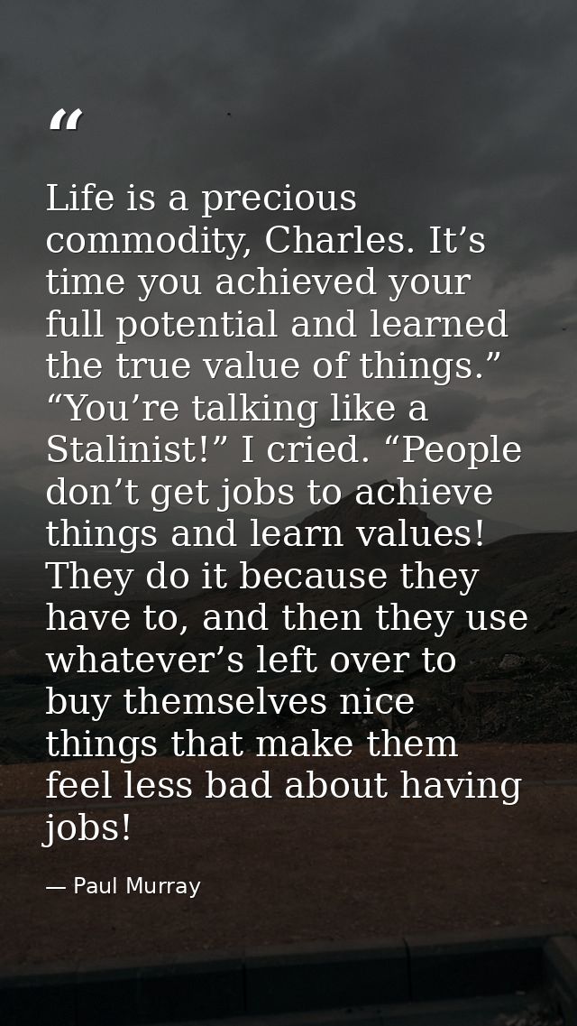 Life is a precious commodity, Charles. It’s time you achieved your full potential and learned the true value of things.” — Paul Murray
