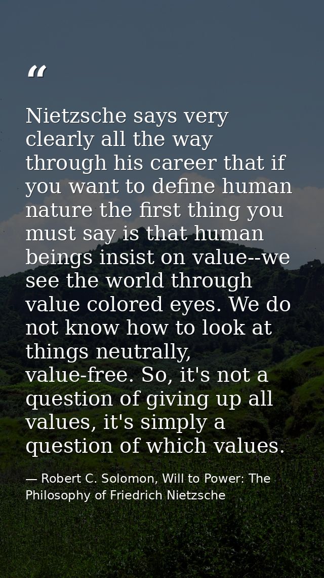 Nietzsche says very clearly all the way through his career that if you want to define human nature the first thing you m — Robert C. Solomon, Will to Power: The Philosophy of Friedrich Nietzsche