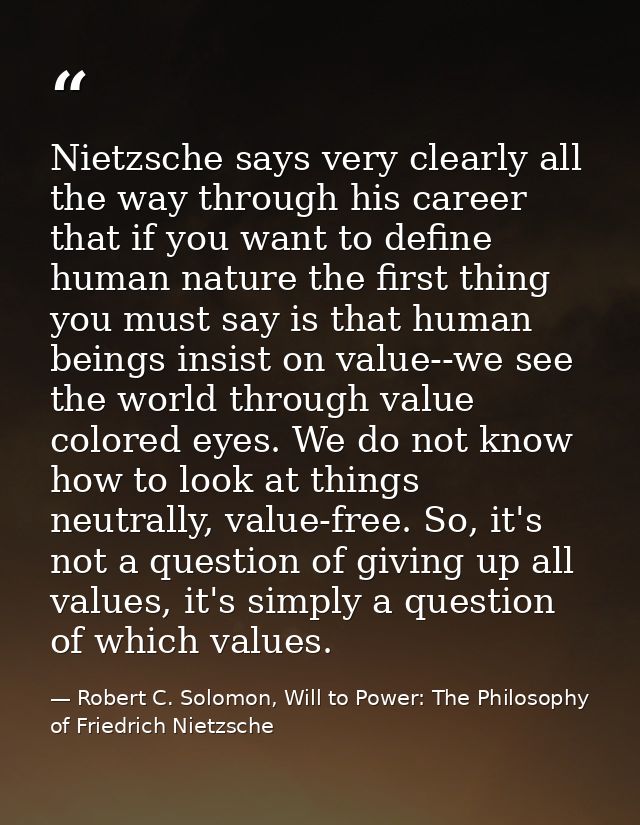 Nietzsche says very clearly all the way through his career that if you want to define human nature the first thing you m — Robert C. Solomon, Will to Power: The Philosophy of Friedrich Nietzsche