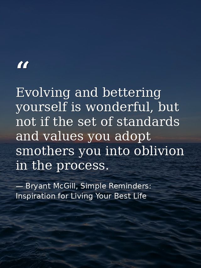 Evolving and bettering yourself is wonderful, but not if the set of standards and values you adopt smothers you into obl — Bryant McGill, Simple Reminders: Inspiration for Living Your Best Life