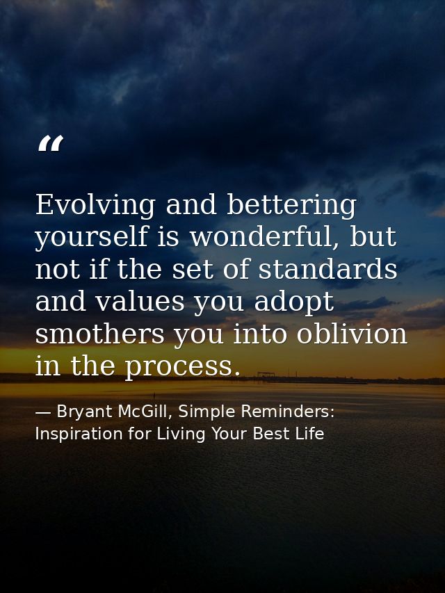 Evolving and bettering yourself is wonderful, but not if the set of standards and values you adopt smothers you into obl — Bryant McGill, Simple Reminders: Inspiration for Living Your Best Life