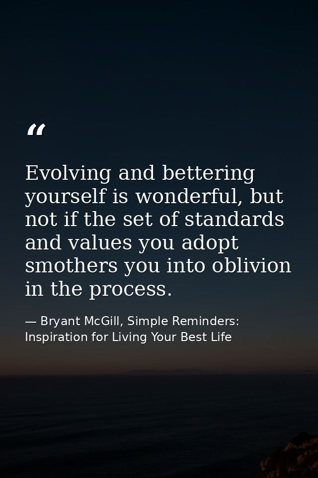 Evolving and bettering yourself is wonderful, but not if the set of standards and values you adopt smothers you into obl — Bryant McGill, Simple Reminders: Inspiration for Living Your Best Life