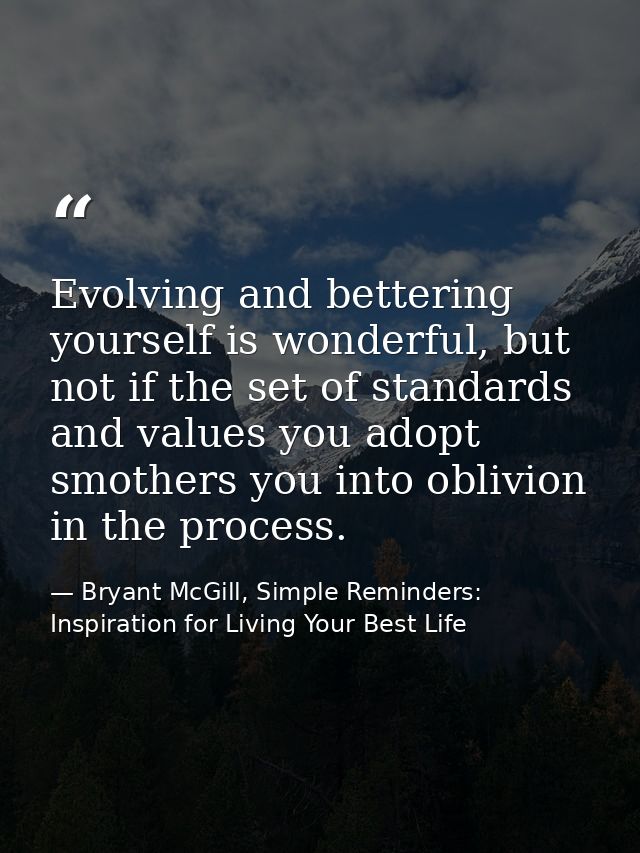 Evolving and bettering yourself is wonderful, but not if the set of standards and values you adopt smothers you into obl — Bryant McGill, Simple Reminders: Inspiration for Living Your Best Life