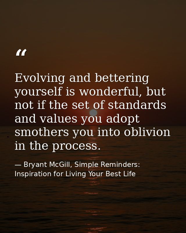 Evolving and bettering yourself is wonderful, but not if the set of standards and values you adopt smothers you into obl — Bryant McGill, Simple Reminders: Inspiration for Living Your Best Life