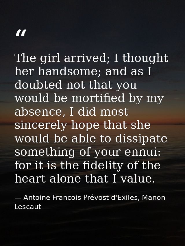 The girl arrived; I thought her handsome; and as I doubted not that you would be mortified by my absence, I did most sin — Antoine François Prévost d'Exiles, Manon Lescaut
