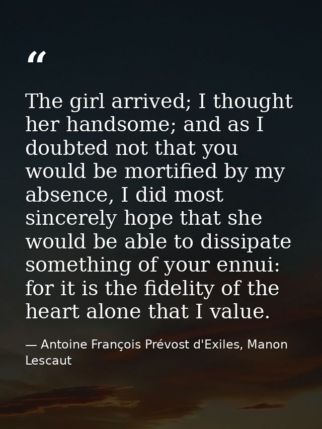 The girl arrived; I thought her handsome; and as I doubted not that you would be mortified by my absence, I did most sin — Antoine François Prévost d'Exiles, Manon Lescaut