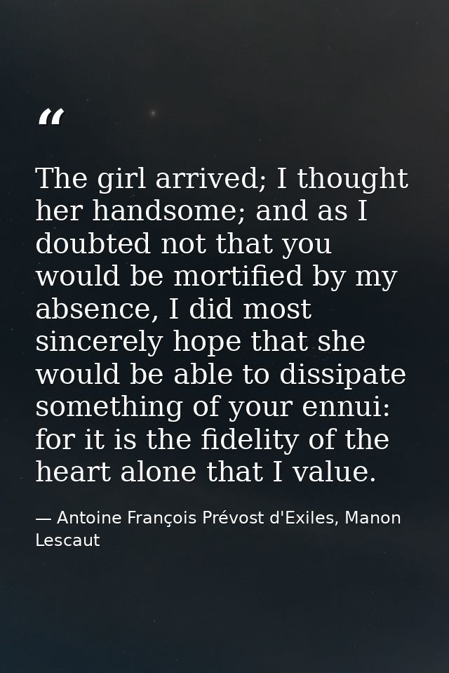 The girl arrived; I thought her handsome; and as I doubted not that you would be mortified by my absence, I did most sin — Antoine François Prévost d'Exiles, Manon Lescaut