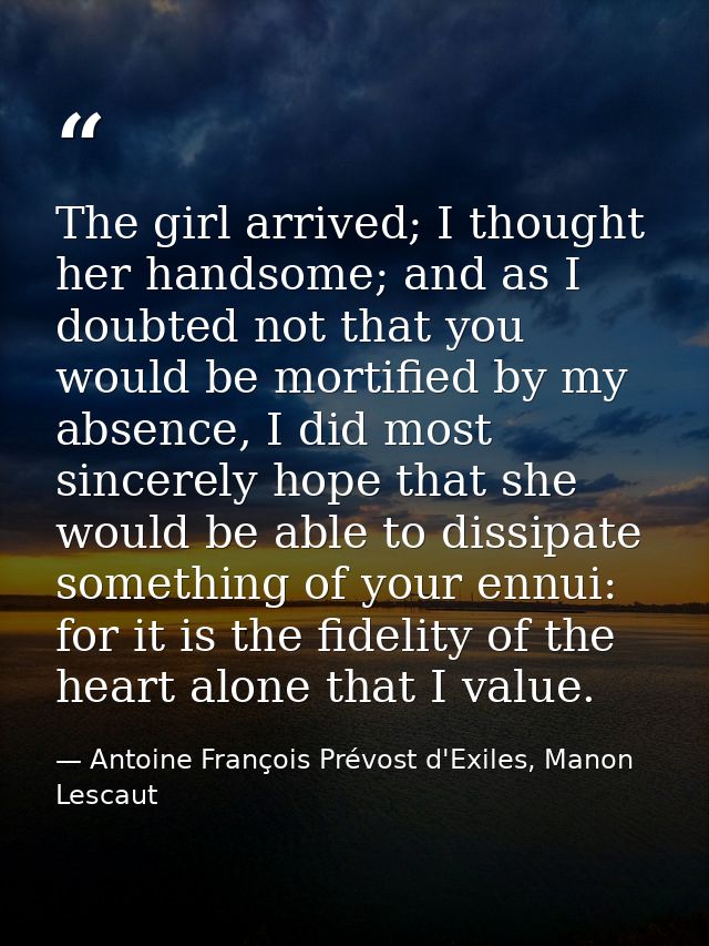 The girl arrived; I thought her handsome; and as I doubted not that you would be mortified by my absence, I did most sin — Antoine François Prévost d'Exiles, Manon Lescaut