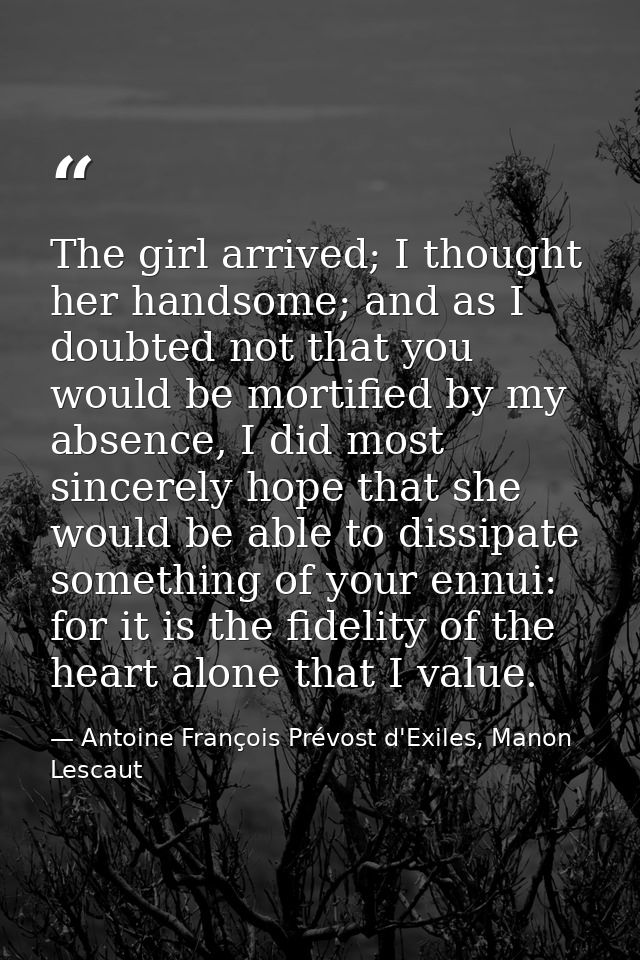 The girl arrived; I thought her handsome; and as I doubted not that you would be mortified by my absence, I did most sin — Antoine François Prévost d'Exiles, Manon Lescaut