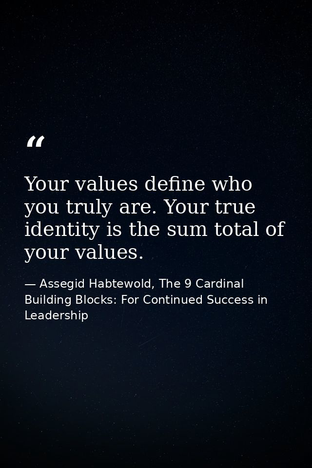 Your values define who you truly are. Your true identity is the sum total of your values. — Assegid Habtewold, The 9 Cardinal Building Blocks: For Continued Success in Leadership
