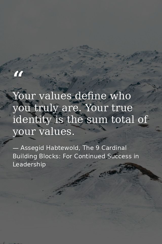 Your values define who you truly are. Your true identity is the sum total of your values. — Assegid Habtewold, The 9 Cardinal Building Blocks: For Continued Success in Leadership