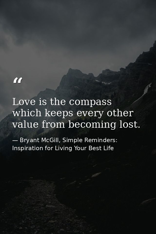Love is the compass which keeps every other value from becoming lost. — Bryant McGill, Simple Reminders: Inspiration for Living Your Best Life
