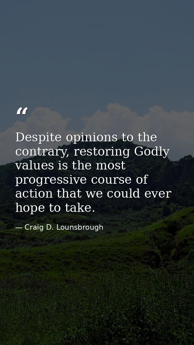 Despite opinions to the contrary, restoring Godly values is the most progressive course of action that we could ever hop — Craig D. Lounsbrough