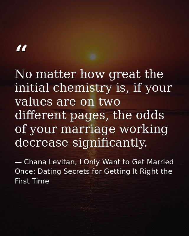No matter how great the initial chemistry is, if your values are on two different pages, the odds of your marriage worki — Chana Levitan, I Only Want to Get Married Once: Dating Secrets for Getting It Right the First Time
